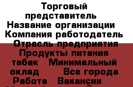 Торговый представитель › Название организации ­ Компания-работодатель › Отрасль предприятия ­ Продукты питания, табак › Минимальный оклад ­ 1 - Все города Работа » Вакансии   . Марий Эл респ.,Йошкар-Ола г.